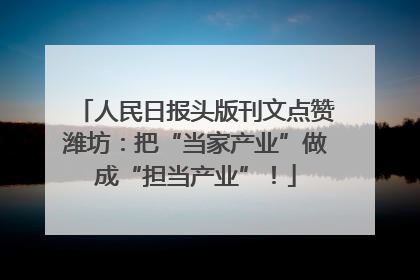 人民日报头版刊文点赞潍坊：把“当家产业”做成“担当产业”！