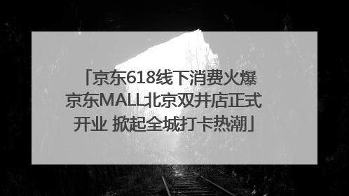 京东618线下消费火爆 京东MALL北京双井店正式开业 掀起全城打卡热潮