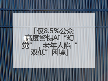 仅8.5%公众高度警惕AI“幻觉”，老年人陷“双低”困境