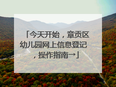 今天开始，章贡区幼儿园网上信息登记，操作指南→