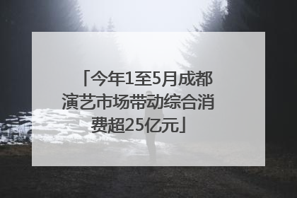今年1至5月成都演艺市场带动综合消费超25亿元