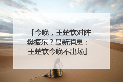 今晚，王楚钦对阵樊振东？最新消息：王楚钦今晚不出场
