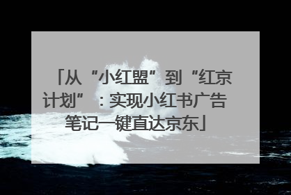 从“小红盟”到“红京计划”：实现小红书广告笔记一键直达京东