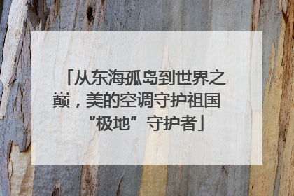 从东海孤岛到世界之巅，美的空调守护祖国“极地”守护者