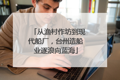 从渔村作坊到现代船厂，台州造船业逐浪向蓝海