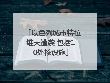 以色列城市特拉维夫遭袭 包括10处核设施