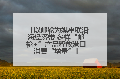 以邮轮为媒串联沿海经济带 多样“邮轮+”产品释放港口消费“增量”
