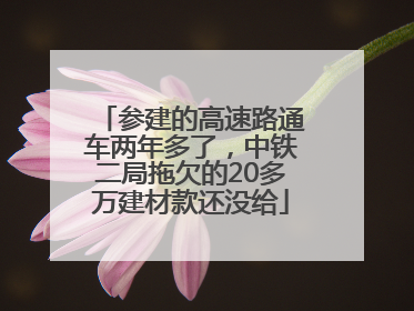 参建的高速路通车两年多了，中铁二局拖欠的20多万建材款还没给
