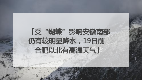 受“蝴蝶”影响安徽南部仍有较明显降水，19日前合肥以北有高温天气