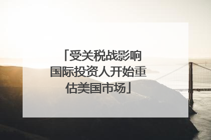 受关税战影响 国际投资人开始重估美国市场