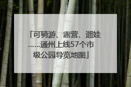 可骑游、露营、遛娃……通州上线57个市级公园导览地图