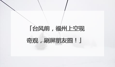 台风前，福州上空现奇观，刷屏朋友圈！
