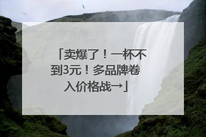 卖爆了！一杯不到3元！多品牌卷入价格战→
