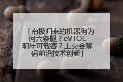 南极归来的机器狗为何六条腿？eVTOL明年可载客？上交会解码前沿技术创新