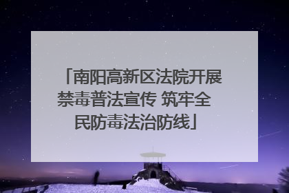 南阳高新区法院开展禁毒普法宣传 筑牢全民防毒法治防线