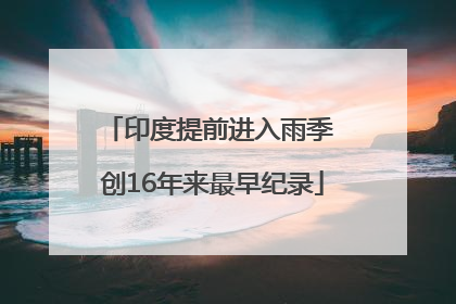 印度提前进入雨季 创16年来最早纪录