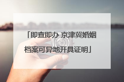 即查即办 京津冀婚姻档案可异地开具证明