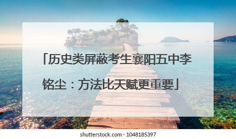 历史类屏蔽考生襄阳五中李铭尘：方法比天赋更重要