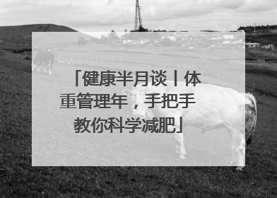 健康半月谈丨体重管理年，手把手教你科学减肥