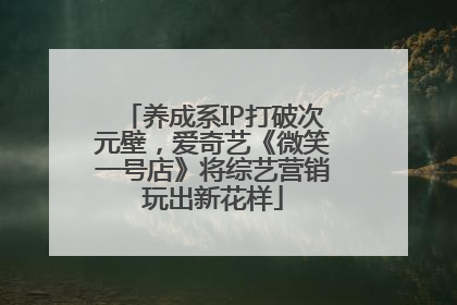 养成系IP打破次元壁，爱奇艺《微笑一号店》将综艺营销玩出新花样