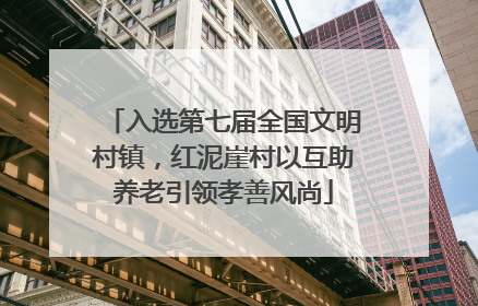 入选第七届全国文明村镇，红泥崖村以互助养老引领孝善风尚