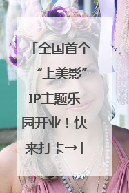 全国首个“上美影”IP主题乐园开业！快来打卡→