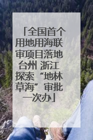 全国首个用地用海联审项目落地台州 浙江探索“地林草海”审批一次办