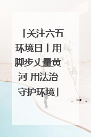 关注六五环境日丨用脚步丈量黄河 用法治守护环境