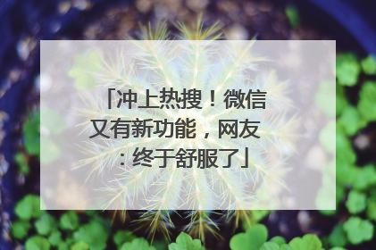 冲上热搜！微信又有新功能，网友：终于舒服了