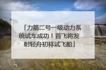 力箭二号一级动力系统试车成功！首飞将发射轻舟初样试飞船