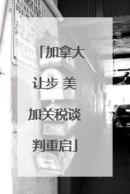 加拿大让步 美加关税谈判重启