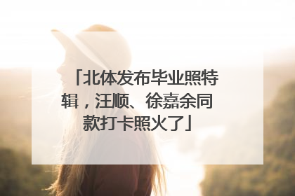 北体发布毕业照特辑，汪顺、徐嘉余同款打卡照火了