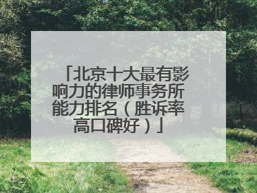 北京十大最有影响力的律师事务所能力排名（胜诉率高口碑好）