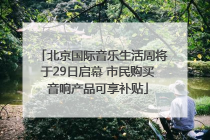 北京国际音乐生活周将于29日启幕 市民购买音响产品可享补贴