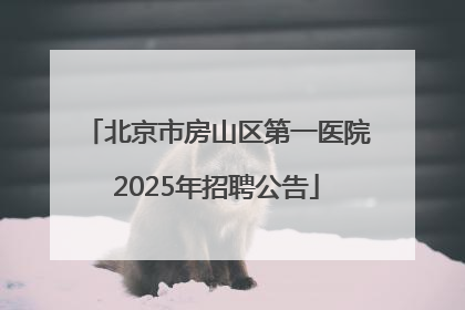 北京市房山区第一医院2025年招聘公告