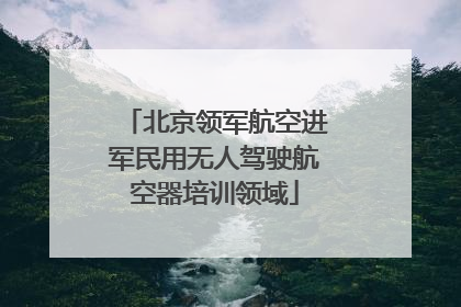 北京领军航空进军民用无人驾驶航空器培训领域