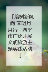 培树新风尚 文明月月行｜四平市广泛开展文明旅游主题实践活动