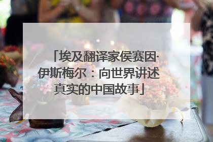埃及翻译家侯赛因·伊斯梅尔：向世界讲述真实的中国故事