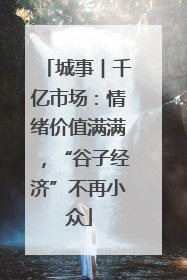 城事︱千亿市场：情绪价值满满，“谷子经济”不再小众