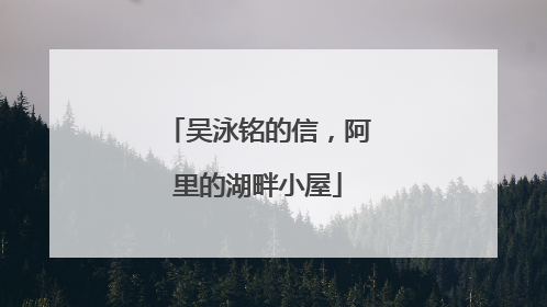 吴泳铭的信，阿里的湖畔小屋