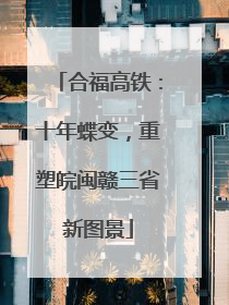 合福高铁：十年蝶变，重塑皖闽赣三省新图景
