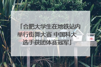 合肥大学生在地铁站内举行街舞大赛 中国科大选手获团体赛冠军