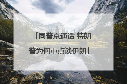同普京通话 特朗普为何重点谈伊朗