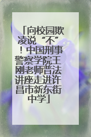 向校园欺凌说“不”！中国刑事警察学院王刚老师普法讲座走进许昌市新东街中学