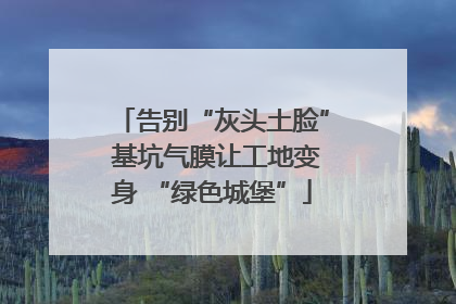 告别“灰头土脸” 基坑气膜让工地变身 “绿色城堡”