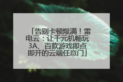 告别卡顿爆满！雷电云：让千元机畅玩3A、百款游戏即点即开的云端任意门