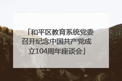 和平区教育系统党委召开纪念中国共产党成立104周年座谈会