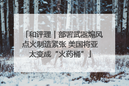 和评理｜部署武器煽风点火制造紧张 美国将亚太变成“火药桶”