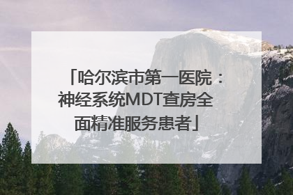 哈尔滨市第一医院：神经系统MDT查房全面精准服务患者