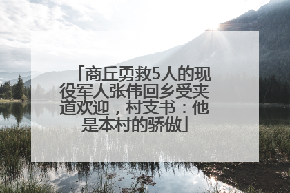 商丘勇救5人的现役军人张伟回乡受夹道欢迎，村支书：他是本村的骄傲